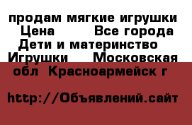 продам мягкие игрушки › Цена ­ 20 - Все города Дети и материнство » Игрушки   . Московская обл.,Красноармейск г.